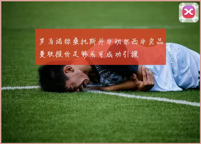 罗马诺称桑托斯并非切尔西非卖品曼联报价足够或可成功引援