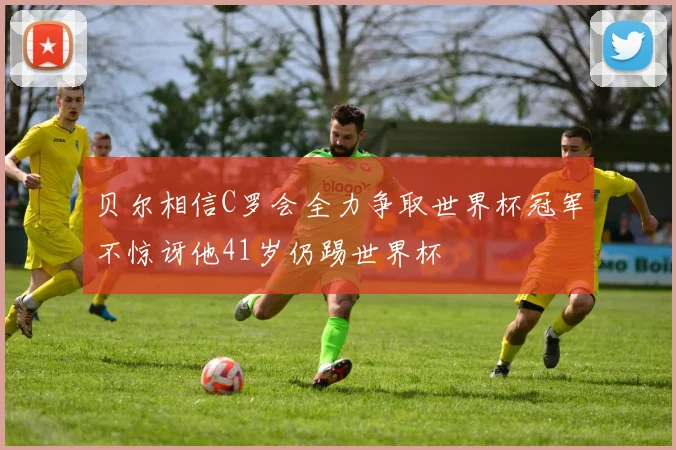 贝尔相信C罗会全力争取世界杯冠军不惊讶他41岁仍踢世界杯