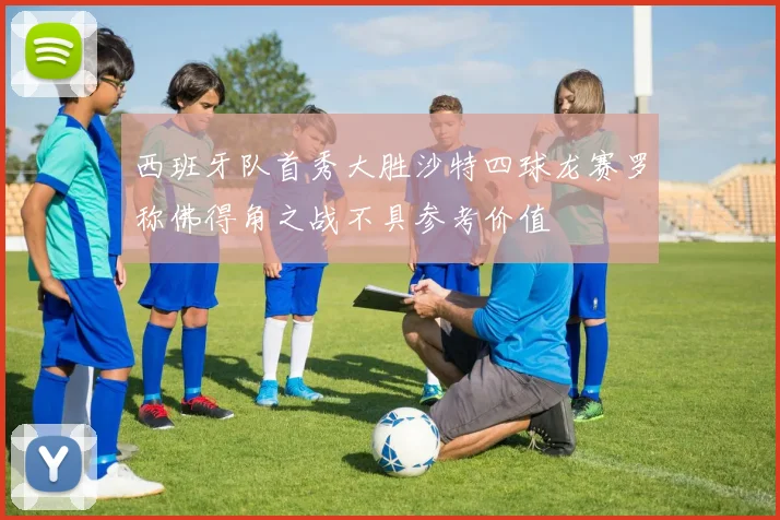 西班牙队首秀大胜沙特四球龙赛罗称佛得角之战不具参考价值