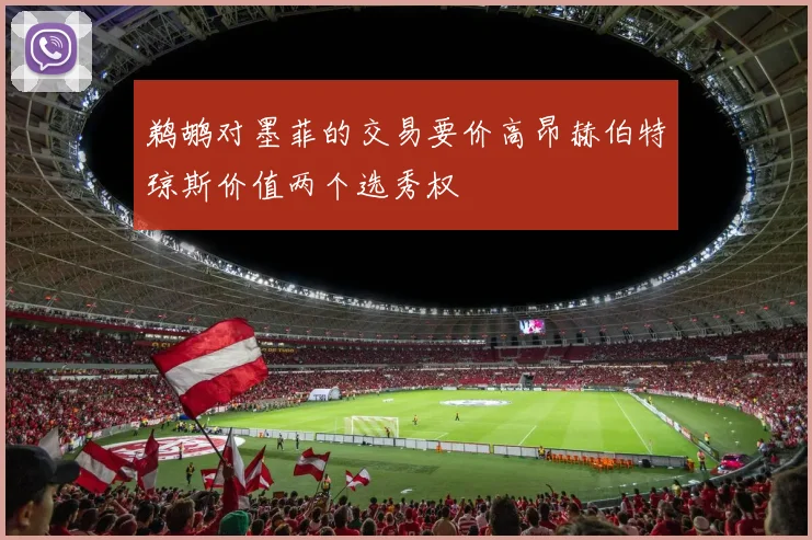鹈鹕对墨菲的交易要价高昂赫伯特琼斯价值两个选秀权