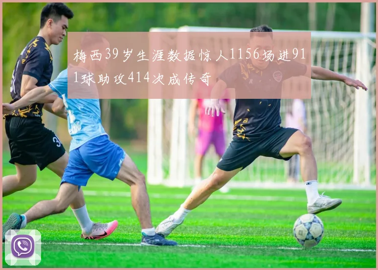 梅西39岁生涯数据惊人1156场进911球助攻414次成传奇