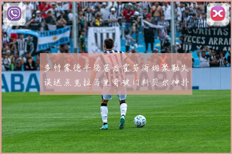 多特蒙德半场落后霍芬海姆聚勒失误送点克拉马里奇破门科贝尔神扑救险局