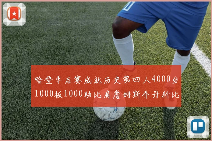 哈登季后赛成就历史第四人4000分1000板1000助比肩詹姆斯乔丹科比
