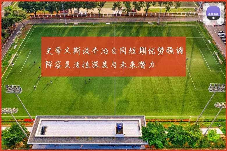 史蒂文斯谈乔治合同短期优势强调阵容灵活性深度与未来潜力