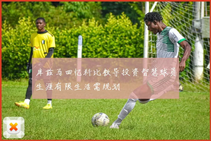 库兹马回忆科比教导投资智慧球员生涯有限生活需规划