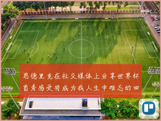 恩德里克在社交媒体上分享世界杯首秀感受将成为我人生中难忘的回忆